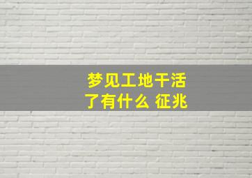 梦见工地干活了有什么 征兆